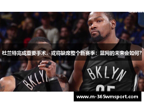 杜兰特完成重要手术，或将缺席整个新赛季：篮网的未来会如何？